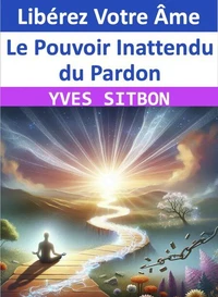 Libérez Votre Âme : Le Pouvoir Inattendu du Pardon