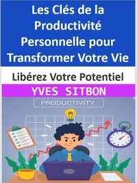  YVES SITBON - Libérez Votre Potentiel : Les Clés de la Productivité Personnelle pour Transformer Votre Vie.