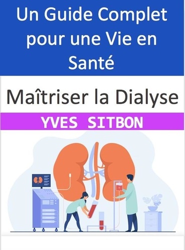 YVES SITBON - Maîtriser la Dialyse : Un Guide Complet pour une Vie en Santé.