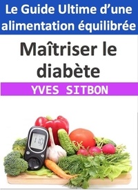  YVES SITBON - Maîtriser le diabète : Le Guide Ultime d’une alimentation équilibrée.