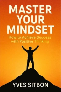 Master Your Mindset: How to Achieve Success with Positive Thinking