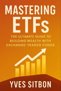 Mastering ETFs: The Ultimate Guide to Building Wealth with Exchange-Traded Funds