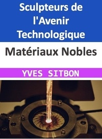  YVES SITBON - Matériaux Nobles : Sculpteurs de l'Avenir Technologique.