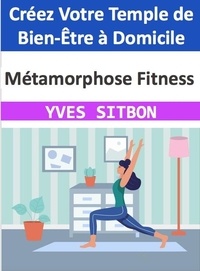  YVES SITBON - Métamorphose Fitness : Créez Votre Temple de Bien-Être à Domicile.