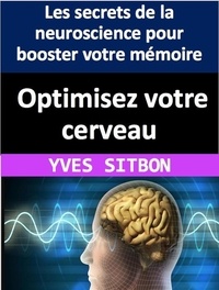  YVES SITBON - Optimisez votre cerveau : Les secrets de la neuroscience pour booster votre mémoire, votre créativité et votre productivité.