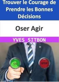  YVES SITBON - Oser Agir : Trouver le Courage de Prendre les Bonnes Décisions.