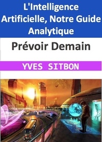  YVES SITBON - Prévoir Demain : L'Intelligence Artificielle, Notre Guide Analytique.