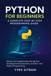 Python for Beginners: A Complete Step-by-Step Programming Guide