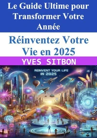 Réinventez Votre Vie en 2025 : Le Guide Ultime pour Transformer Votre Année