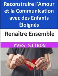  YVES SITBON - Renaître Ensemble : Reconstruire l'Amour et la Communication avec des Enfants Éloignés.