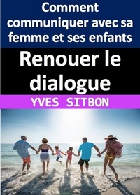  YVES SITBON - Renouer le dialogue : Comment communiquer avec sa femme et ses enfants après des années de silence.