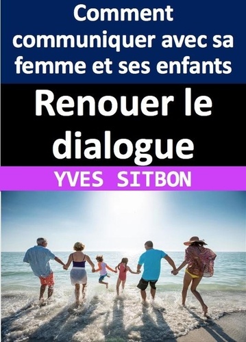  YVES SITBON - Renouer le dialogue : Comment communiquer avec sa femme et ses enfants après des années de silence.
