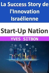  YVES SITBON - Start-Up Nation : La Success Story de l'Innovation Israélienne.