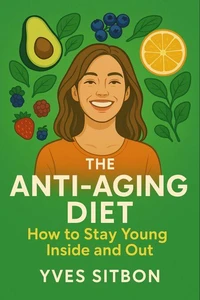 The Anti-Aging Diet: How to Stay Young Inside and Out