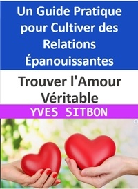  YVES SITBON - Trouver l'Amour Véritable : Un Guide Pratique pour Cultiver des Relations Épanouissantes.