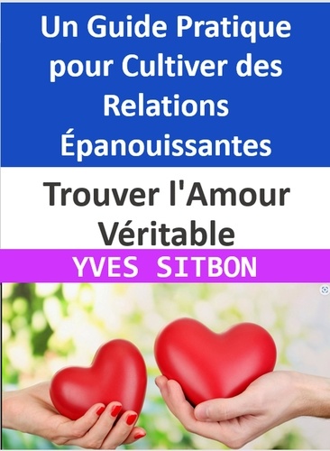  YVES SITBON - Trouver l'Amour Véritable : Un Guide Pratique pour Cultiver des Relations Épanouissantes.