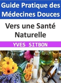  YVES SITBON - Vers une Santé Naturelle : Guide Pratique des Médecines Douces.