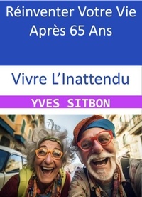 Ebooks Google télécharger pdf Vivre L’Inattendu : Réinventer Votre Vie Après 65 Ans par YVES SITBON