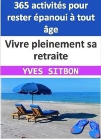  YVES SITBON - Vivre pleinement sa retraite : 365 activités pour rester épanoui à tout âge.