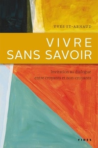 Yves St-Arnaud - Vivre sans savoir - Invitation au dialogue entre croyants et non-croyants.