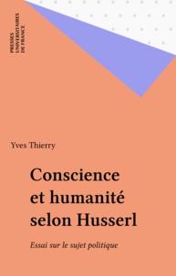 Yves Thierry - Conscience et humanité selon Husserl - Essai sur le sujet politique.