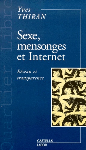 Yves Thiran - Sexe, Mensonges Et Internet. Reseau Et Transparence.