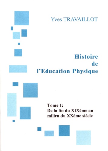 Yves Travaillot - Histoire de l'éducation physique - Tome 1, De la fin XIXe siècle au milieu du XXe siècle.