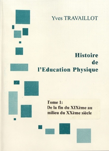 Yves Travaillot - Histoire de l'éducation physique - Tome 1, De la fin XIXe siècle au milieu du XXe siècle.