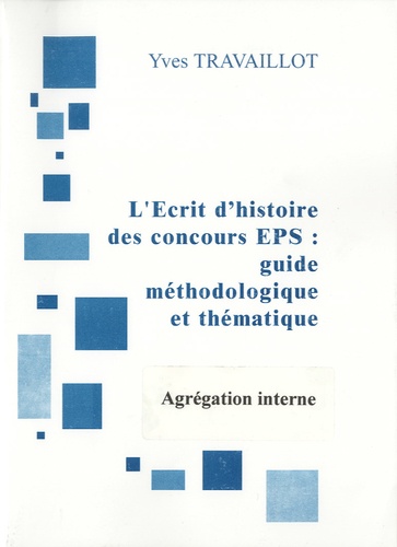 Yves Travaillot - L'écrit d'histoire des concours EPS : guide méthodologique et thématique (Agrégation interne).