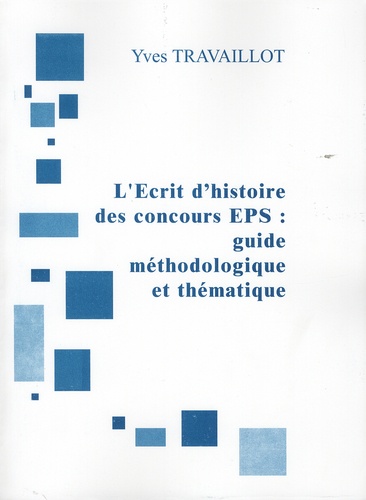 Yves Travaillot - L'écrit d'histoire des concours EPS - Guide méthodologique et thématique CAPEPS.