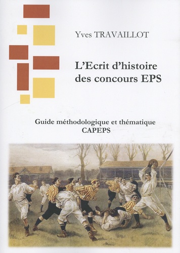 Yves Travaillot - L'Ecrit d'histoire des concours EPS - L'Ecrit 1 : guide méthodologique et thématique CAPEPS.