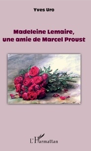 Yves Uro - Madeleine Lemaire, une amie de Marcel Proust.
