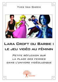 Yves Van Gheem - Lara croft ou barbie : le jeu vidéo au féminin - Petite réflexion sur la place des femmes dans l'univers vidéoludique.