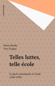 Yves Vargas et Pierre Roche - Telles luttes, telle école - Le P.C.F. et l'école, 1944-1978.