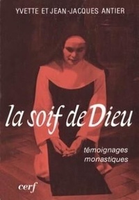 Yvette Antier et Jean-Jacques Antier - La Soif de Dieu - Témoignages monastiques.