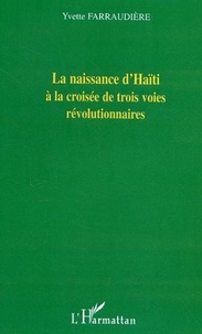 Yvette Farraudière - La naissance d'Haïti à la croisée de trois voies révolutionnaires.