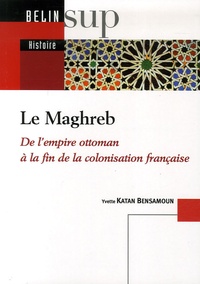 Yvette Katan Bensamoun - Le Maghreb - De l'empire ottoman àla fin de la colonisation française.