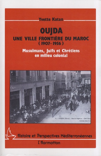 Yvette Katan - Oujda, une ville frontière du Maroc (1907-1956) - Musulmans, juifs et chrétiens en milieu colonial.