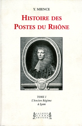 Yvette Mience - Histoire Des Postes Du Rhone. Tome 1, L'Ancien Regime A Lyon.