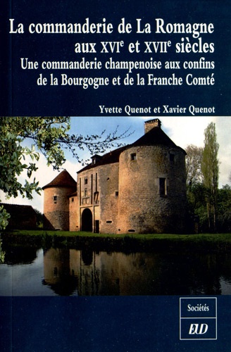 Yvette Quenot et Xavier Quenot - La commanderie de La Romagne aux XVIe et XVIIIe siècles - Une commanderie champenoise aux confins de la Bourgogne et de la Franche-Comté.
