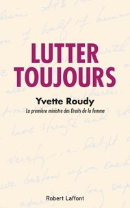 Yvette Roudy - Lutter toujours.