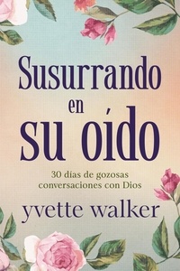  Yvette Walker - Susurrando en su oído: 30 días de gozosas conversaciones con Dios - Whispering in His Ear Devotional Series.
