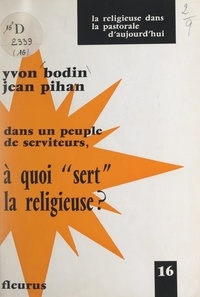 Yvon Bodin et Jean Pihan - Dans un peuple de serviteurs, à quoi sert la religieuse ?.