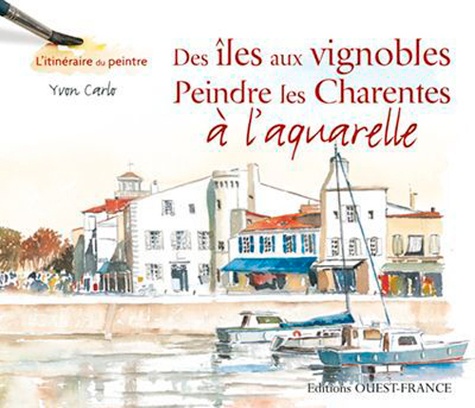 Yvon Carlo - Des îles aux vignobles - Peindre les Charentes à l'aquarelle.
