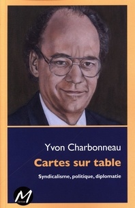  Yvon Charbonneau - Cartes sur table : Syndicalisme, politique, diplomatie.