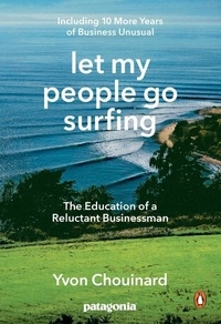Yvon Chouinard - Let My People Go Surfing - The Education of a Reluctant Businessman, Including 10 More Years of Business Unusual.