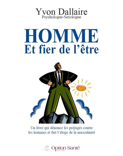 Yvon Dallaire - Homme et fier de l’être - Un livre qui dénonce les préjugés contre les hommes et fait l'éloge de la masculinité.