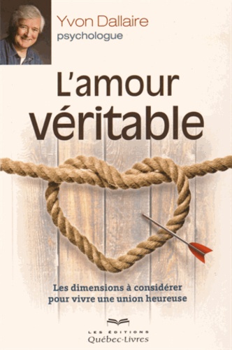 Yvon Dallaire - L'amour véritable - Les dimensions à considérer pour que l'amour triomphe.