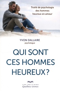 Yvon Dallaire - Qui sont ces hommes heureux ? - Traité de psychologie des hommes heureux en amour.