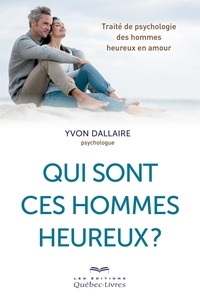 Yvon Dallaire - Qui sont ces hommes heureux ? - Traité de psychologie des hommes heureux en amour.